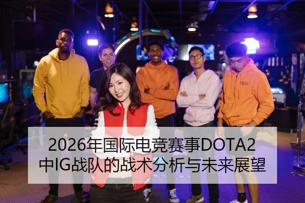 2026年国际电竞赛事DOTA2中IG战队的战术分析与未来展望