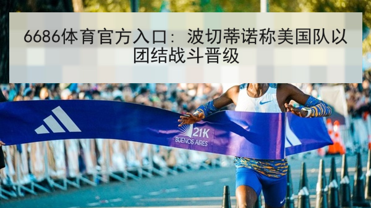 6686体育官方入口: 波切蒂诺称美国队以团结战斗晋级