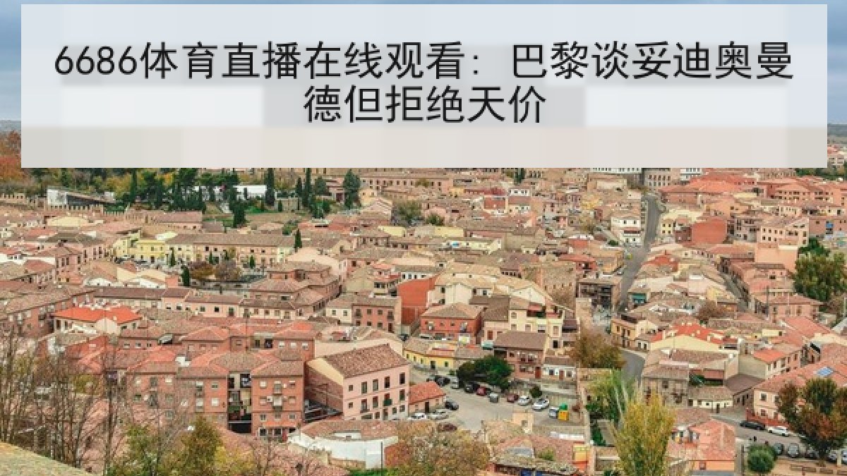 6686体育直播在线观看: 巴黎谈妥迪奥曼德但拒绝天价