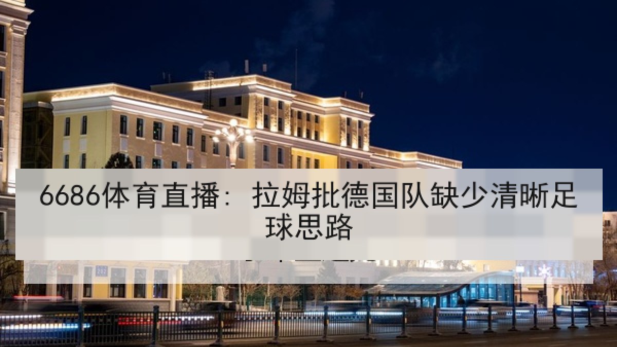 6686体育直播: 拉姆批德国队缺少清晰足球思路