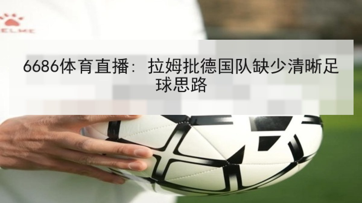 6686体育直播: 拉姆批德国队缺少清晰足球思路