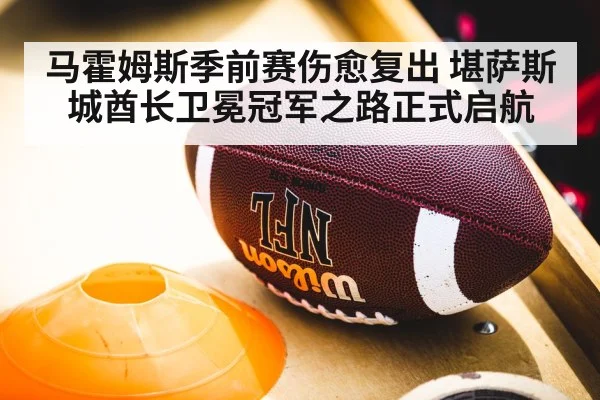 马霍姆斯季前赛伤愈复出 堪萨斯城酋长卫冕冠军之路正式启航