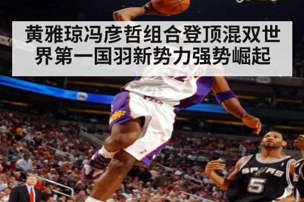 黄雅琼冯彦哲组合登顶混双世界第一国羽新势力强势崛起